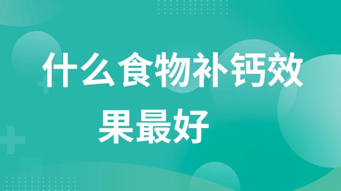 什么食物补钙效果最好？最补钙的10种食物