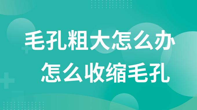 毛孔粗大怎么办怎么收缩毛孔？改善毛孔粗大最有效的方法