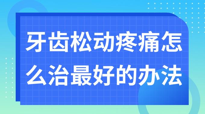 牙齿松动疼痛怎么治最好的办法？有一颗牙松动了还会痛怎么办