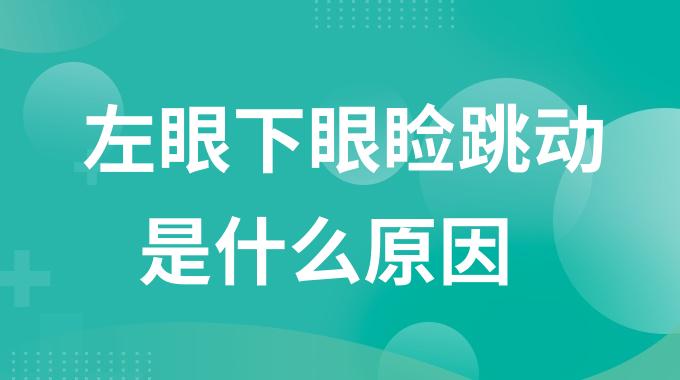 左眼下眼睑跳动是什么原因？左眼下眼睑跳动是什么kaiyun全站网页版登陆