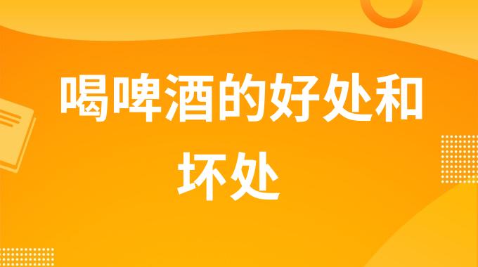 喝啤酒的好处和坏处分别是什么？适量饮酒的3大惊人好处