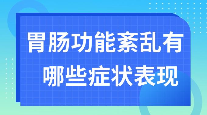 胃肠功能紊乱有哪些症状表现？胃肠功能紊乱身体会有哪些反应