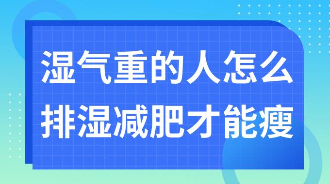 湿气重的人怎么排湿减肥才能瘦？人胖湿气重减肥的3个小妙招