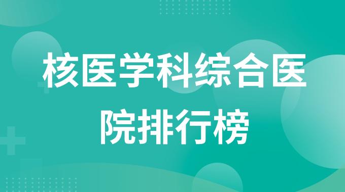 核医学科哪个医院好 核医学科综合医院排行榜