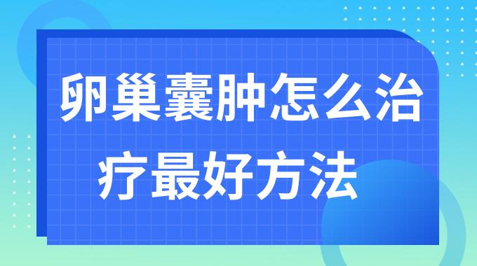 卵巢囊肿怎么治疗最好方法？卵巢囊肿怎么才能消除掉