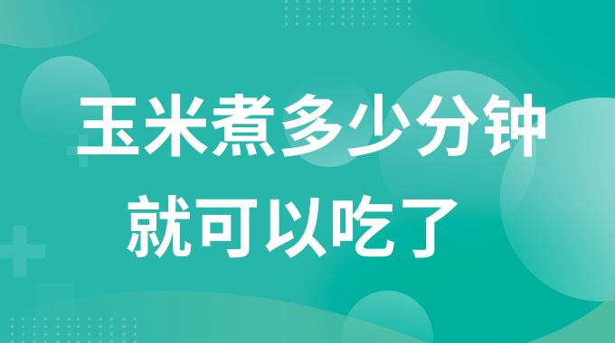 玉米煮多少分钟就可以吃了？煮玉米一般煮多久才熟