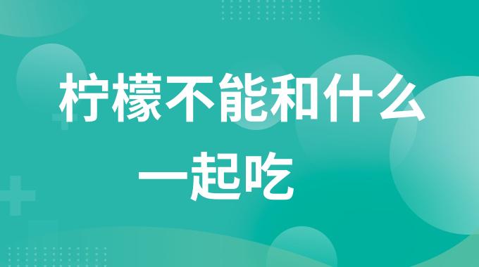 柠檬不能和什么一起吃？柠檬配伍禁忌有哪些