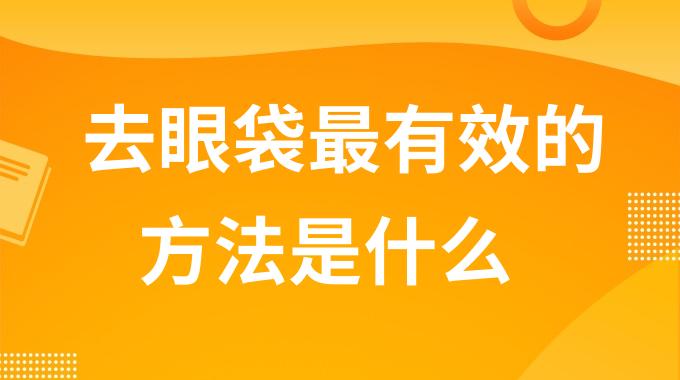 去眼袋最有效的方法是什么？怎样去下眼袋效果好