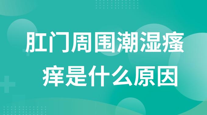 肛门周围潮湿瘙痒是什么原因？肛门周围发热瘙痒潮湿咋回事